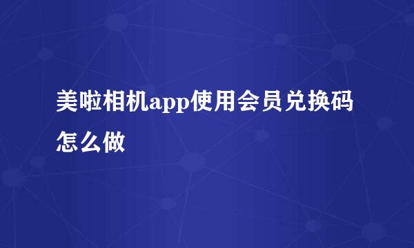 美啦相机app使用会员兑换码怎么做