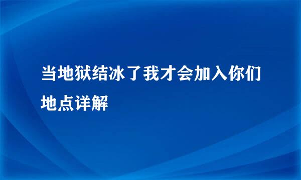 当地狱结冰了我才会加入你们地点详解