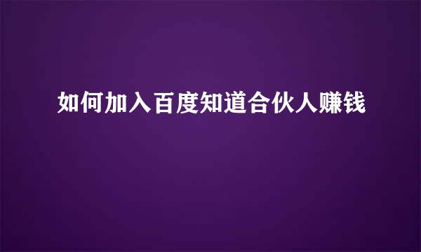 如何加入百度知道合伙人赚钱