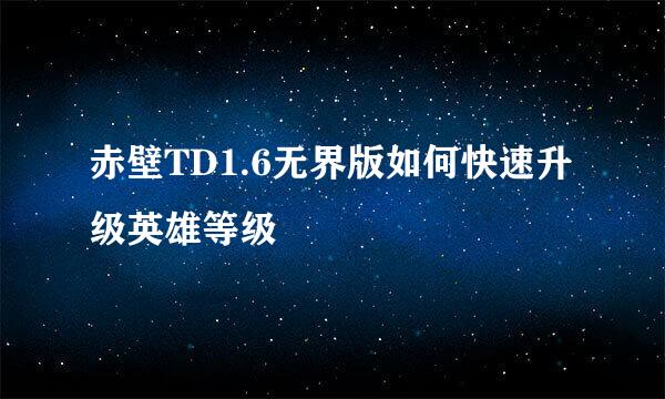 赤壁TD1.6无界版如何快速升级英雄等级