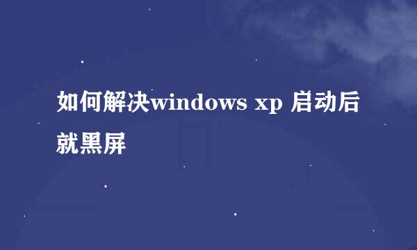 如何解决windows xp 启动后就黑屏