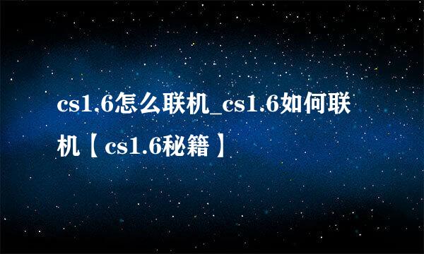 cs1.6怎么联机_cs1.6如何联机【cs1.6秘籍】