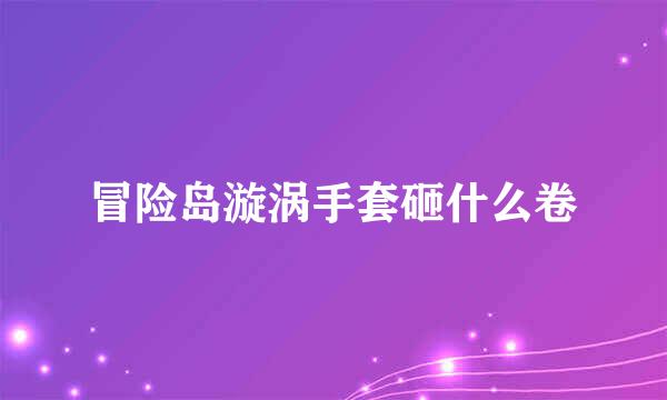 冒险岛漩涡手套砸什么卷