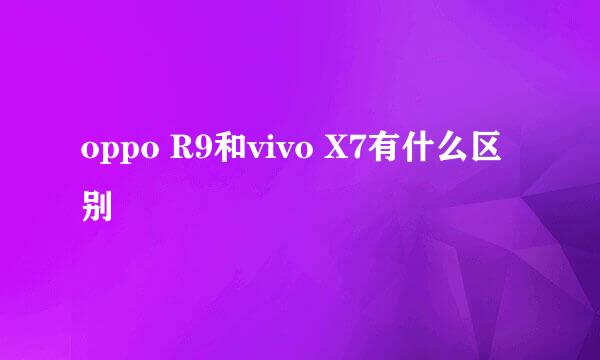 oppo R9和vivo X7有什么区别