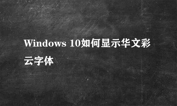 Windows 10如何显示华文彩云字体