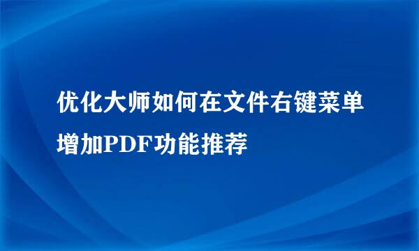 优化大师如何在文件右键菜单增加PDF功能推荐