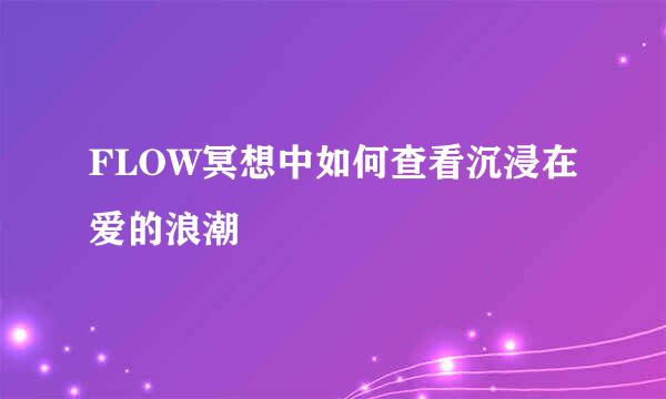 FLOW冥想中如何查看沉浸在爱的浪潮