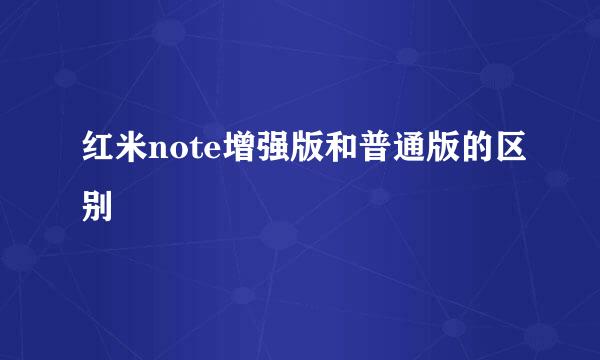 红米note增强版和普通版的区别