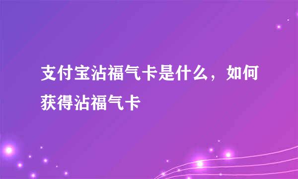 支付宝沾福气卡是什么，如何获得沾福气卡