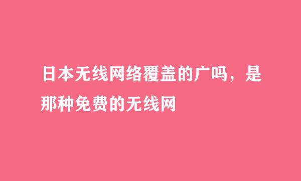 日本无线网络覆盖的广吗，是那种免费的无线网