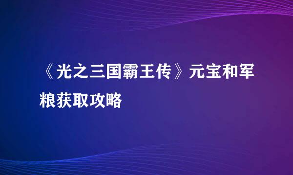 《光之三国霸王传》元宝和军粮获取攻略