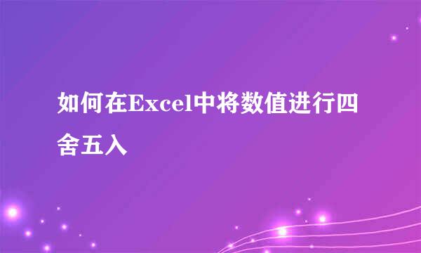 如何在Excel中将数值进行四舍五入