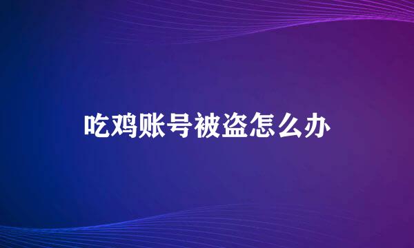 吃鸡账号被盗怎么办