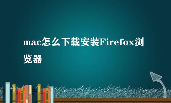 mac怎么下载安装Firefox浏览器