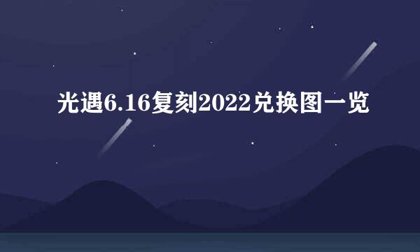 光遇6.16复刻2022兑换图一览