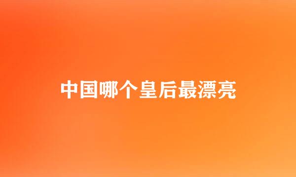 中国哪个皇后最漂亮