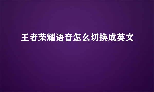 王者荣耀语音怎么切换成英文