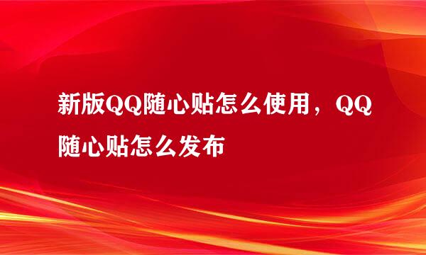 新版QQ随心贴怎么使用，QQ随心贴怎么发布