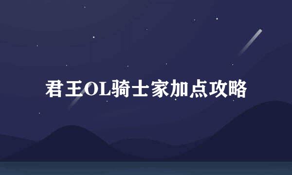 君王OL骑士家加点攻略