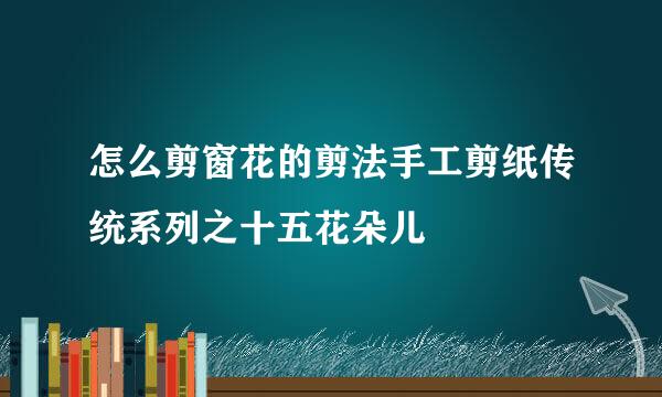 怎么剪窗花的剪法手工剪纸传统系列之十五花朵儿