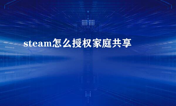 steam怎么授权家庭共享