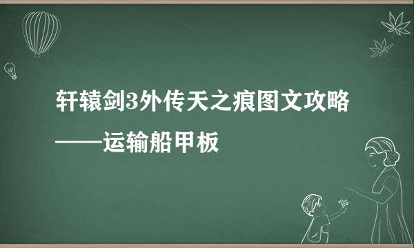 轩辕剑3外传天之痕图文攻略——运输船甲板