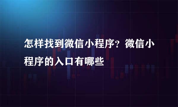 怎样找到微信小程序？微信小程序的入口有哪些