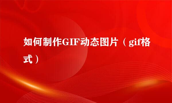 如何制作GIF动态图片（gif格式）