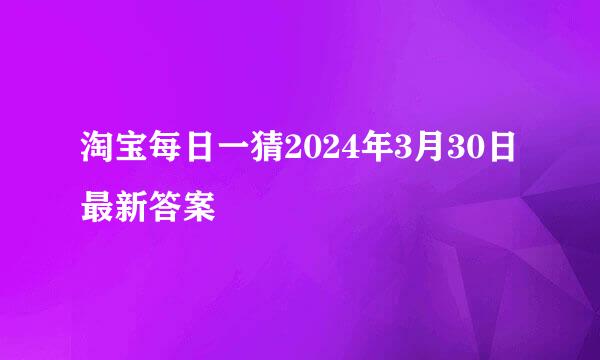 淘宝每日一猜2024年3月30日最新答案