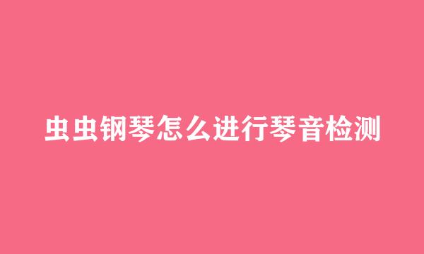 虫虫钢琴怎么进行琴音检测