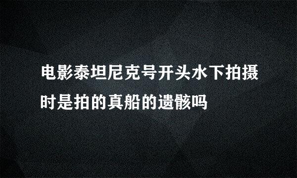 电影泰坦尼克号开头水下拍摄时是拍的真船的遗骸吗