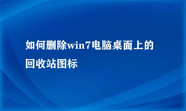 如何删除win7电脑桌面上的回收站图标