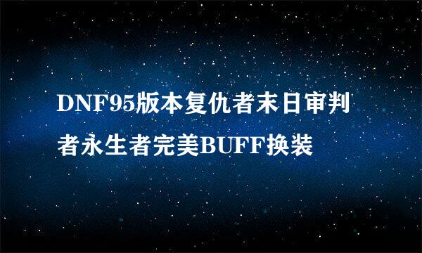 DNF95版本复仇者末日审判者永生者完美BUFF换装