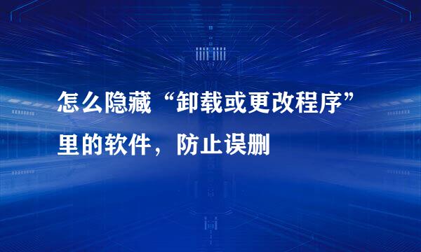 怎么隐藏“卸载或更改程序”里的软件，防止误删