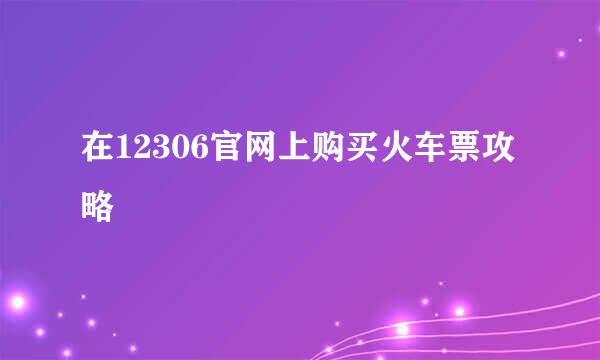 在12306官网上购买火车票攻略