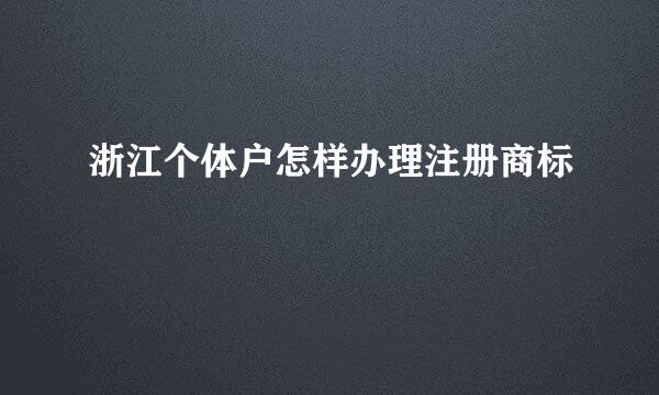 浙江个体户怎样办理注册商标