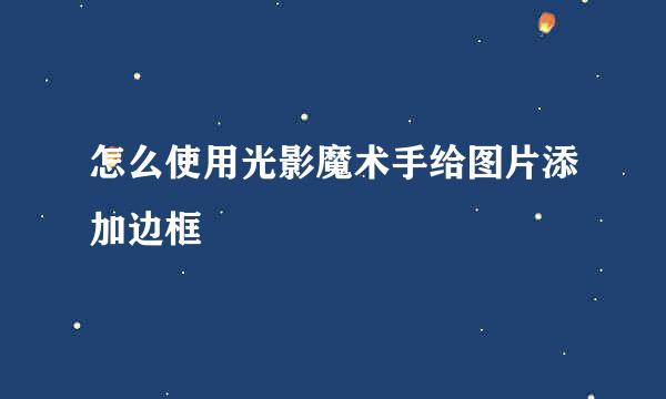 怎么使用光影魔术手给图片添加边框