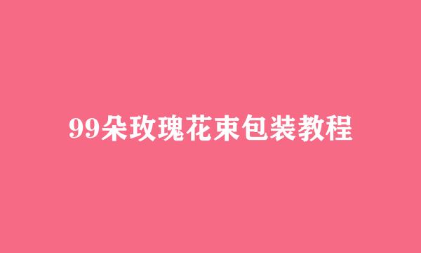 99朵玫瑰花束包装教程