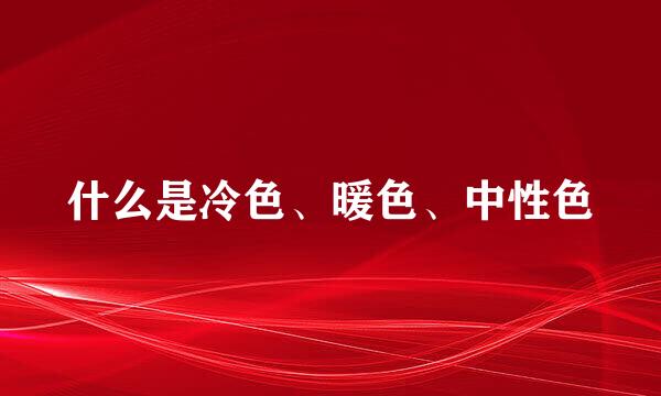 什么是冷色、暖色、中性色