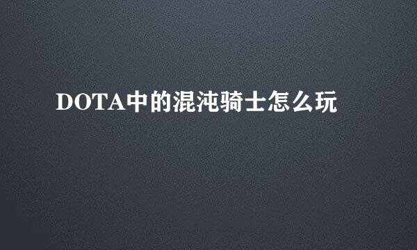 DOTA中的混沌骑士怎么玩