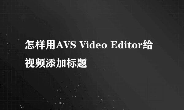 怎样用AVS Video Editor给视频添加标题