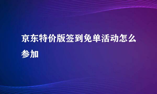 京东特价版签到免单活动怎么参加