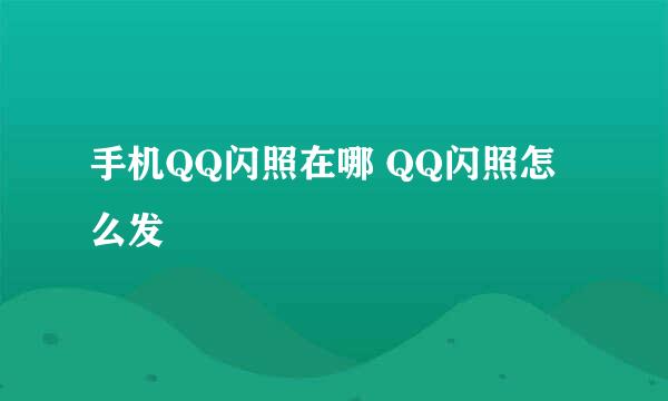 手机QQ闪照在哪 QQ闪照怎么发