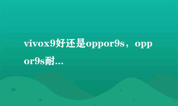 vivox9好还是oppor9s，oppor9s耐用还是vivox9