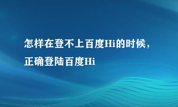 怎样在登不上百度Hi的时候，正确登陆百度Hi