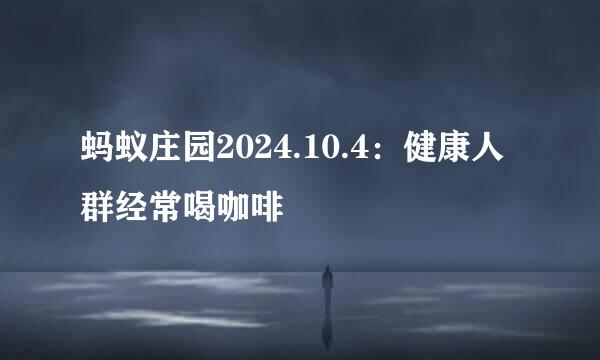 蚂蚁庄园2024.10.4：健康人群经常喝咖啡