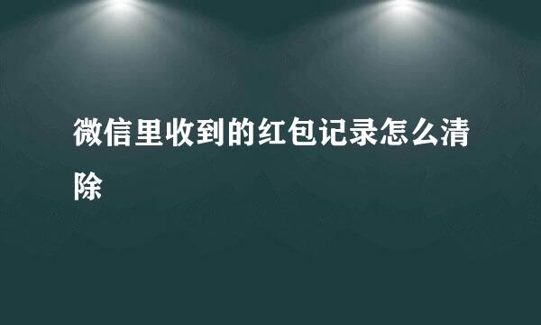 微信里收到的红包记录怎么清除