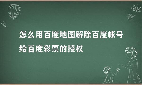 怎么用百度地图解除百度帐号给百度彩票的授权