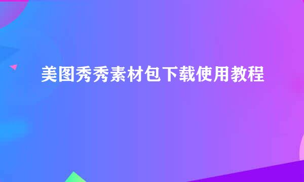 美图秀秀素材包下载使用教程