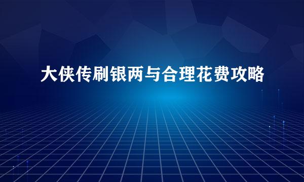 大侠传刷银两与合理花费攻略